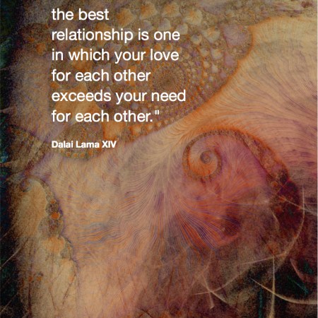 Remember that the best relationship is one in which your love for each other exceeds your need for each other. Dalai Lama XIV Quote Fractal Art by Margaret Dill #spiritualquotes #wordsofwisdom #Fractalart #AbstractArt #Margaretdill