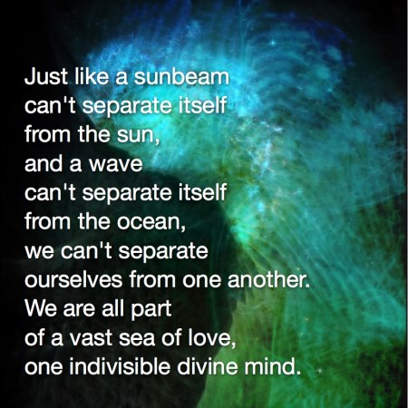 Just like a sunbeam can't separate itself from the sun, and a wave can't separate itself from the ocean, we can't separate ourselves from one another. We are all part of a vast sea of love, one indivisible divine mind Marianne Williamson Fractal Art by Margaret Dill #spiritualquotes #wordsofwisdom #Fractalart #AbstractArt #Margaretdill