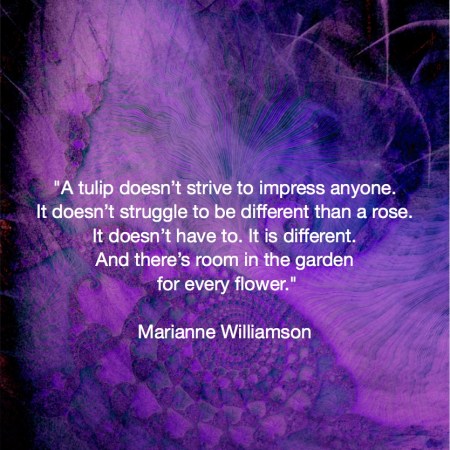 A tulip doesn’t strive to impress Marianne Williamson quote A tulip doesn’t strive to impress anyone. It doesn’t struggle to be different than a rose. It doesn’t have to.Fractal Art by Margaret Dill