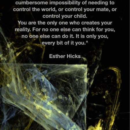 If you knew your potential to feel good, you would ask no one to be different so that you can feel good. You would free yourself of all of that cumbersome impossibility of needing to control the world, or control your mate, or control your child. You are the only one who creates your reality. For no one else can think for you, no one else can do it. It is only you, every bit of it you. Esther Hicks Fractal Art by Margaret Dill #spiritualquotes #wordsofwisdom #Fractalart #AbstractArt #Margaretdill